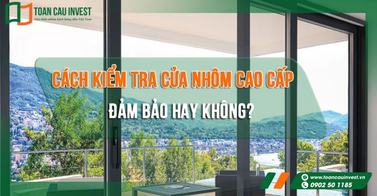 Cách kiểm tra cửa nhôm cao cấp đảm bảo hay không?