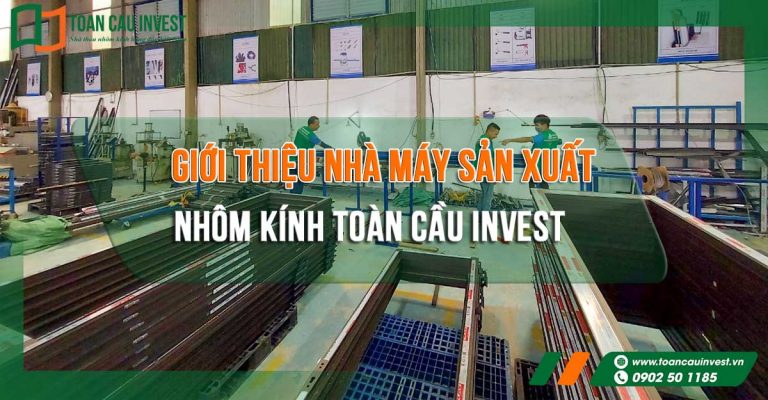 Giới thiệu nhà máy sản xuất nhôm kính Toàn Cầu Invest 