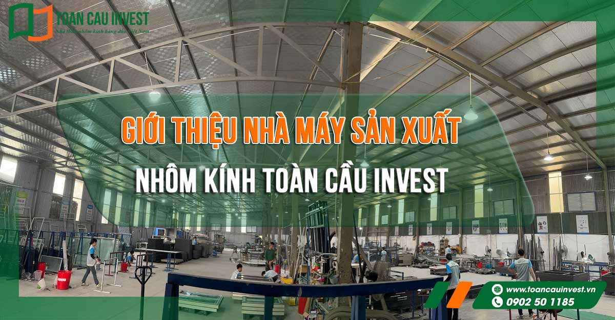 Giới thiệu nhà máy sản xuất nhôm kính Toàn Cầu Invest 