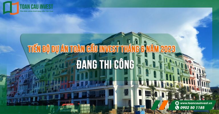 Tiến độ dự án Toàn Cầu Invest tháng 6 năm 2023 đang thi công