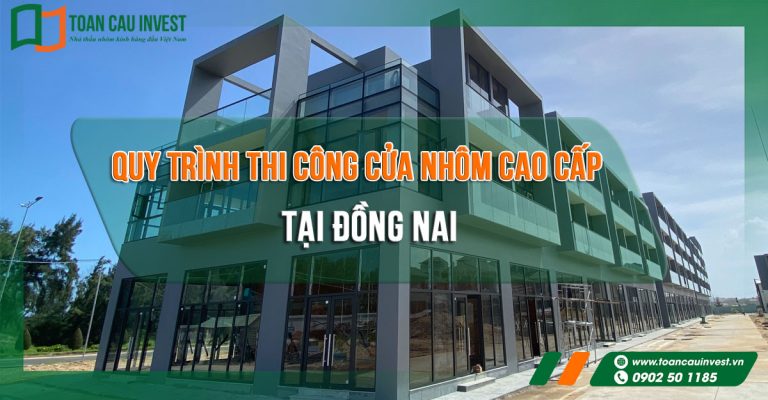 Quy Trình Thi Công Cửa Nhôm Cao Cấp Tại Đồng Nai