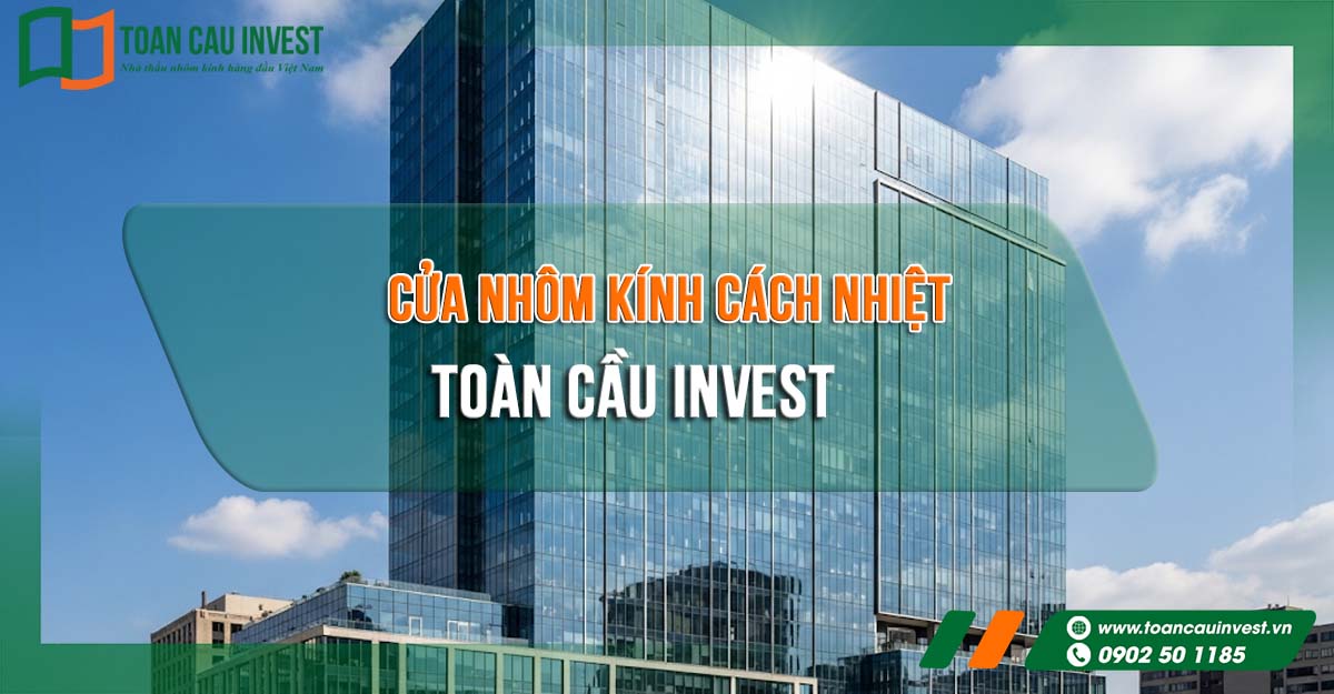Toàn cầu invest - cung cấp giải pháp thi công cửa nhôm kính cách nhiệt