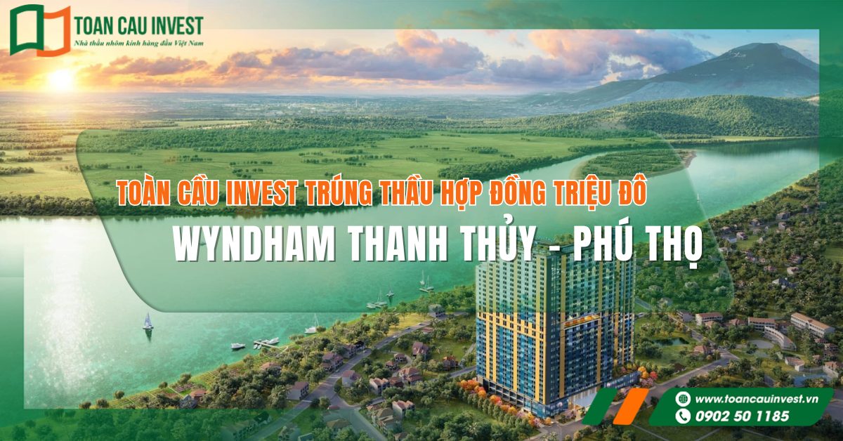 Toàn Cầu Invest ký hợp đồng triệu đô thi công nhôm kính cho dự án Wyndham Thanh Thủy