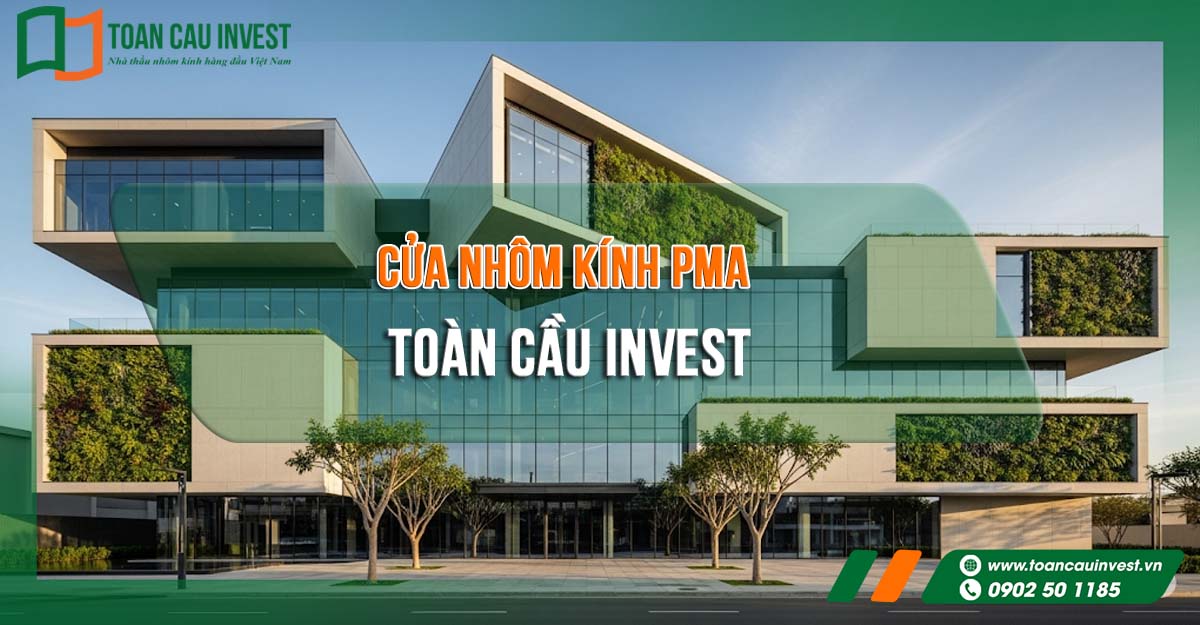 Cửa nhôm kính PMA Toàn Cầu Invest – giải pháp hoàn hảo cho công trình hiện đại, bền đẹp theo thời gian