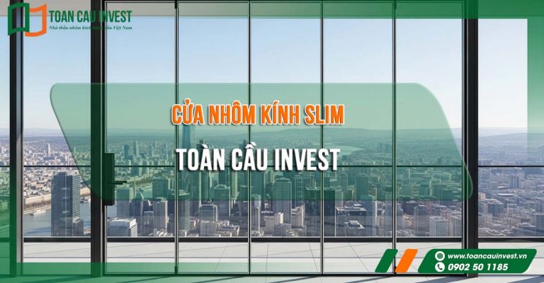 ửa nhôm kính slim Toàn Cầu Invest, nổi bật với tầm nhìn rộng và thiết kế khung mảnh hiện đại