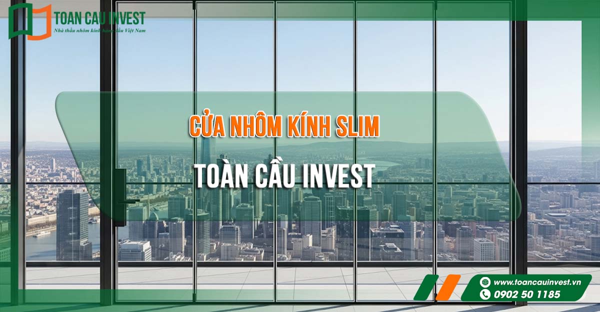 ửa nhôm kính slim Toàn Cầu Invest, nổi bật với tầm nhìn rộng và thiết kế khung mảnh hiện đại