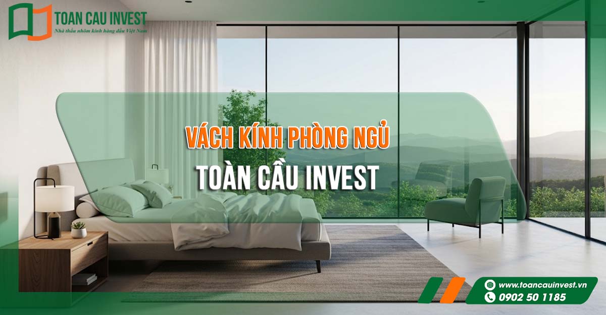 Vách kính phòng ngủ Toàn Cầu Invest – giải pháp sang trọng, hiện đại cho không gian sống đẳng cấp.