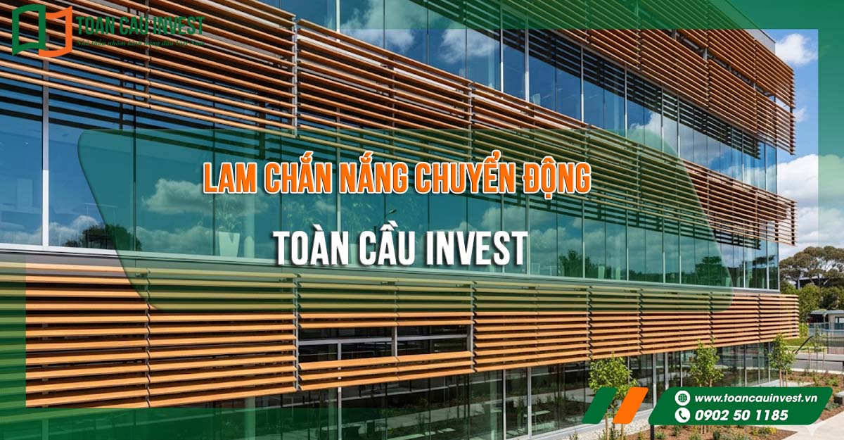 lam chắn nắng chuyển động Toàn Cầu Invest, giải pháp hiện đại cho công trình kiến trúc, vừa thẩm mỹ vừa tiết kiệm năng lượng.