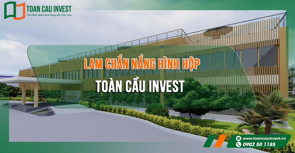 Toàn Cầu Invest thi công lam chắn nắng hình hộp chất lượng cao – giải pháp tối ưu cho công trình hiện đại.