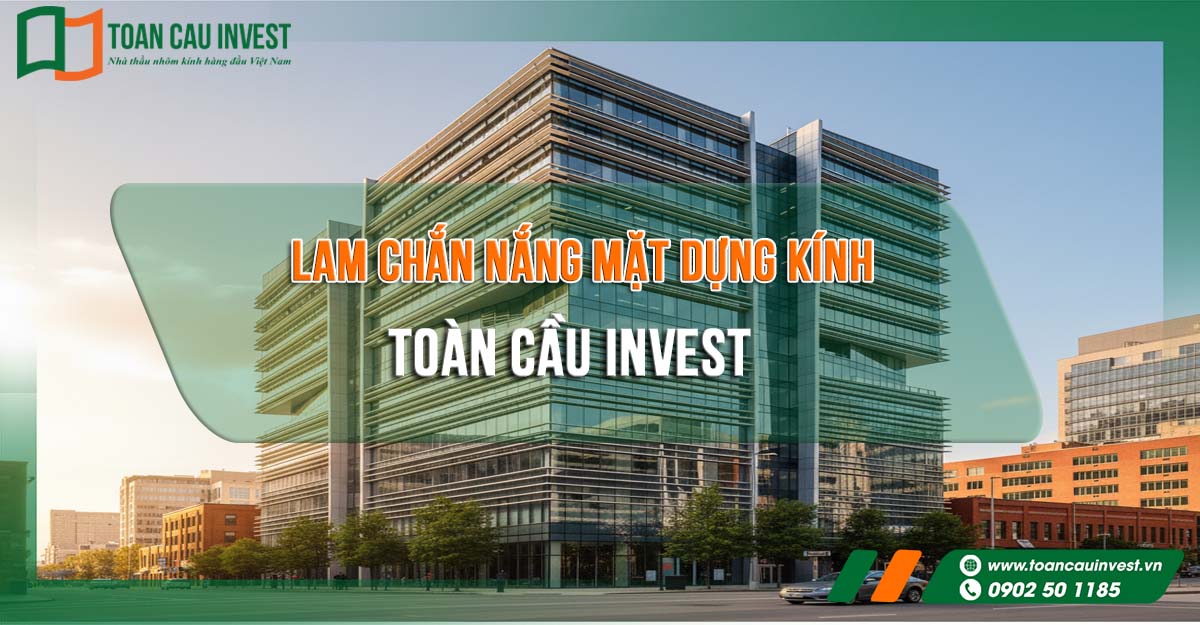 Giải pháp lam chắn nắng mặt dựng kính từ Toàn Cầu Invest – bảo vệ công trình khỏi nắng nóng, giảm chi phí năng lượng và tăng tính thẩm mỹ.