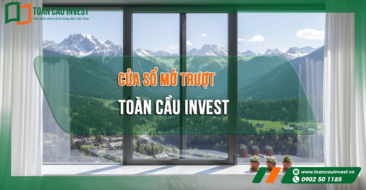 Cửa sổ mở trượt Toàn Cầu Invest – giải pháp nhôm kính cao cấp, bền đẹp, mang lại tầm nhìn đẳng cấp cho công trình