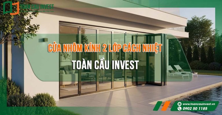 cửa nhôm kính 2 lớp cách nhiệt Toàn Cầu Invest – giải pháp tiết kiệm năng lượng, chống ồn, cách nhiệt tối ưu cho mọi công trình hiện đại.