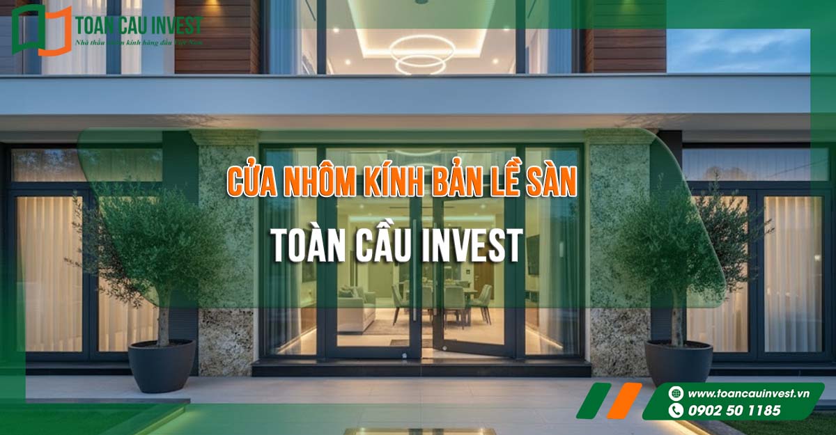 Toàn Cầu Invest – nhà thầu nhôm kính hàng đầu Việt Nam, chuyên thi công cửa nhôm, vách kính, mặt dựng cao cấp.