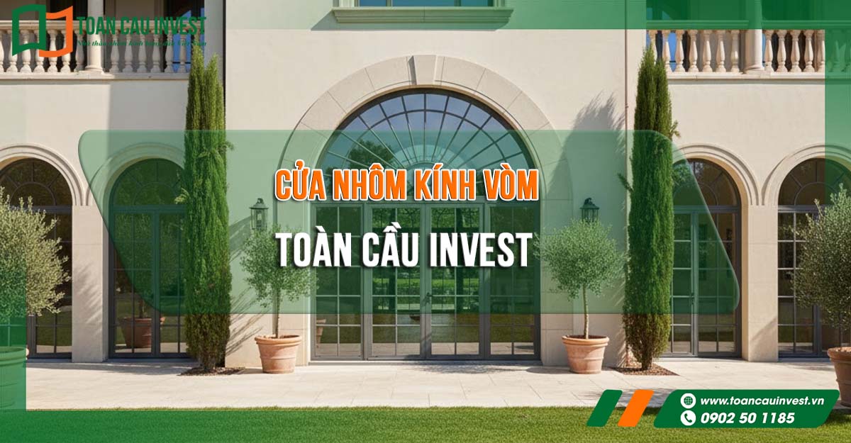 Cửa nhôm kính vòm Toàn Cầu Invest – giải pháp kiến trúc hoàn hảo cho biệt thự, khách sạn và nhà phố cao cấp. Bền vững, tinh tế, chuẩn thẩm mỹ châu Âu.