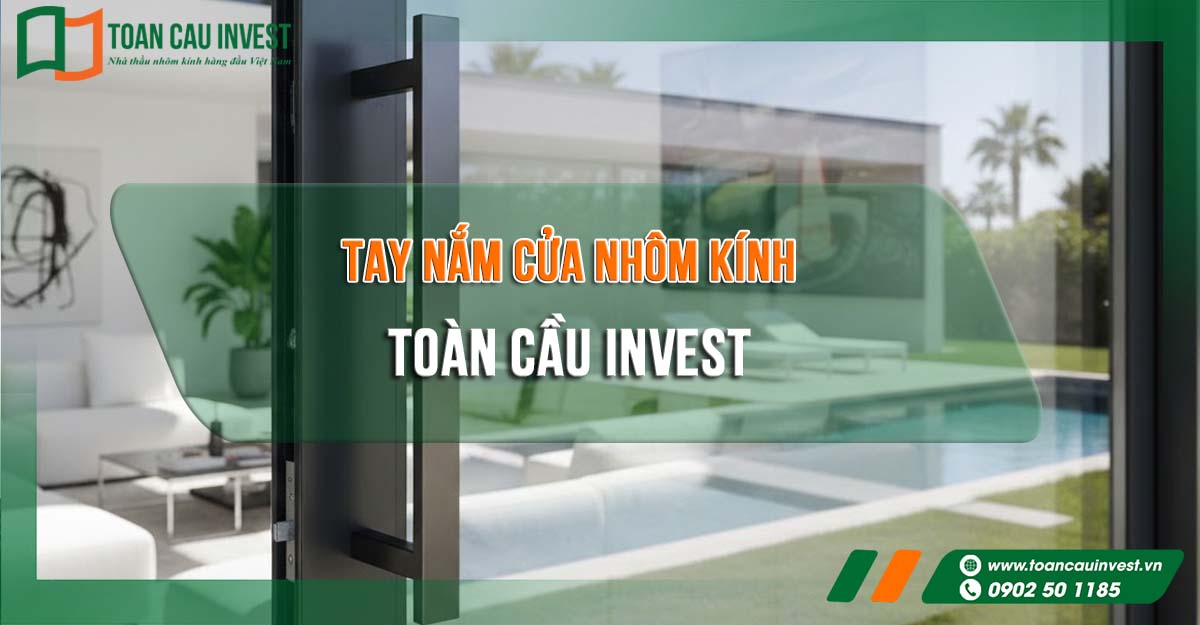 giới thiệu tay nắm cửa nhôm kính cao cấp của Toàn Cầu Invest, thiết kế hiện đại