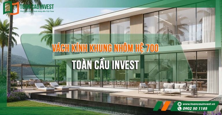 sản phẩm vách kính khung nhôm hệ 700 của Toàn Cầu Invest với thiết kế hiện đại và hình ảnh công trình thực tế.