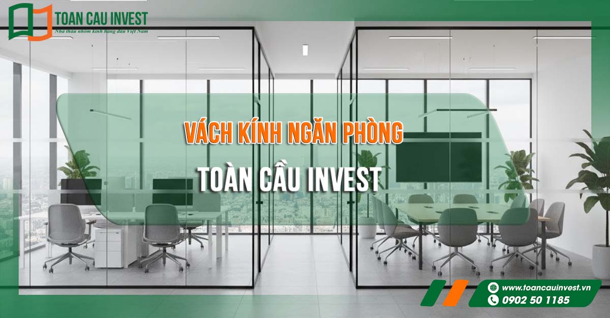 vách kính ngăn phòng Toàn Cầu Invest, thiết kế không gian văn phòng hiện đại với kính cường lực trong suốt và khung nhôm tối giản
