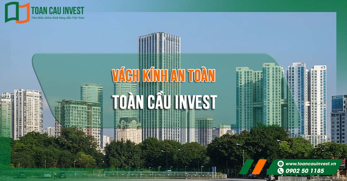 Vách kính an toàn Toàn Cầu Invest – giải pháp thi công nhôm kính cao cấp cho nhà ở, văn phòng, trung tâm thương mại với tiêu chuẩn an toàn hàng đầu Việt Nam.