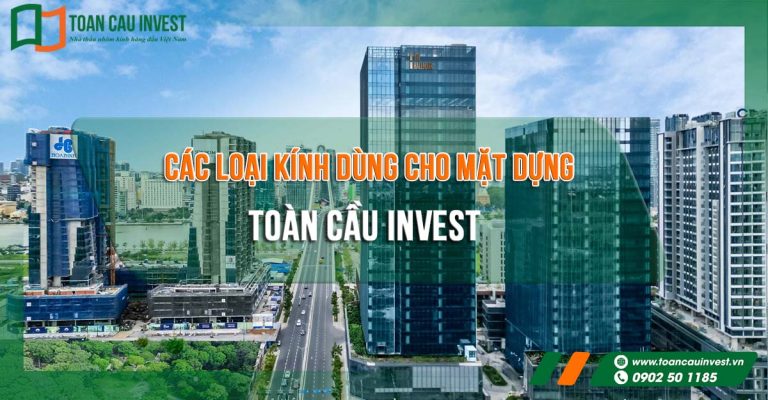 Tổng hợp các loại kính dùng cho mặt dựng tại Toàn Cầu Invest, bao gồm kính cường lực, kính hộp Low-E, kính phản nhiệt và kính an toàn – giải pháp toàn diện cho công trình cao tầng hiện đại.