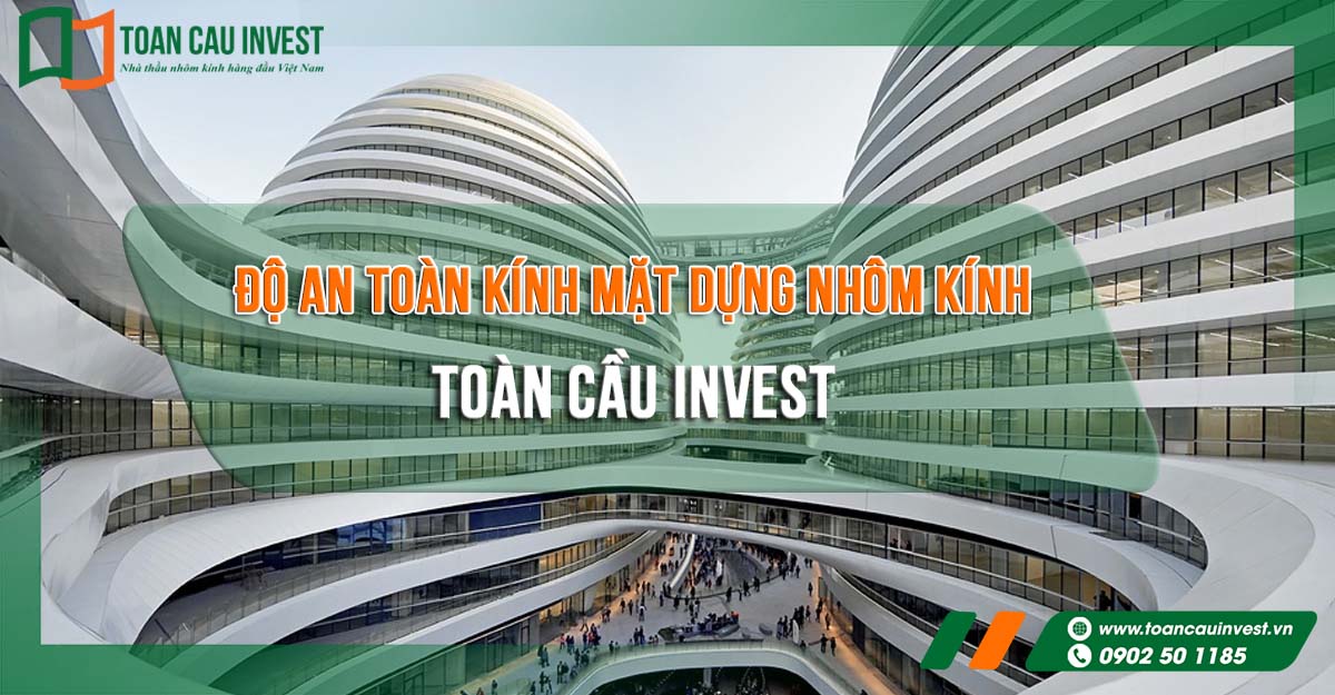 giải pháp độ an toàn kính mặt dựng nhôm kính của Toàn Cầu Invest, khẳng định năng lực thiết kế – thi công mặt dựng kính đáp ứng tiêu chuẩn an toàn cho công trình hiện đại.