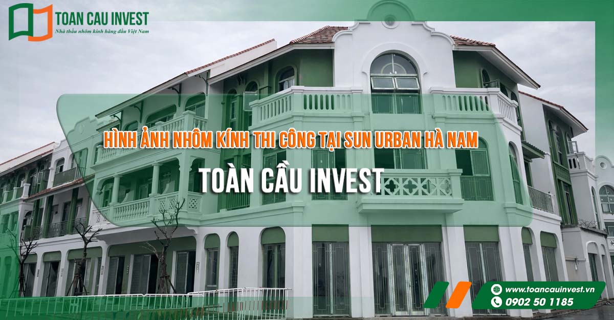 Hình ảnh nhôm kính thi công tại Sun Urban Hà Nam – Toàn Cầu Invest hoàn thiện hệ cửa nhôm kính mặt tiền shophouse phong cách kiến trúc tân cổ điển.