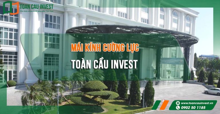 Mái kính cường lực Toàn Cầu Invest – giải pháp mái kính cao cấp cho công trình hiện đại, bền vững, thẩm mỹ và tối ưu chi phí.
