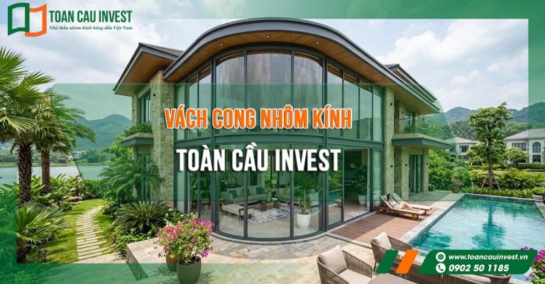 vách cong nhôm kính Toàn Cầu Invest với thiết kế hiện đại, thi công chuẩn kỹ thuật, phù hợp biệt thự, khách sạn và công trình cao cấp