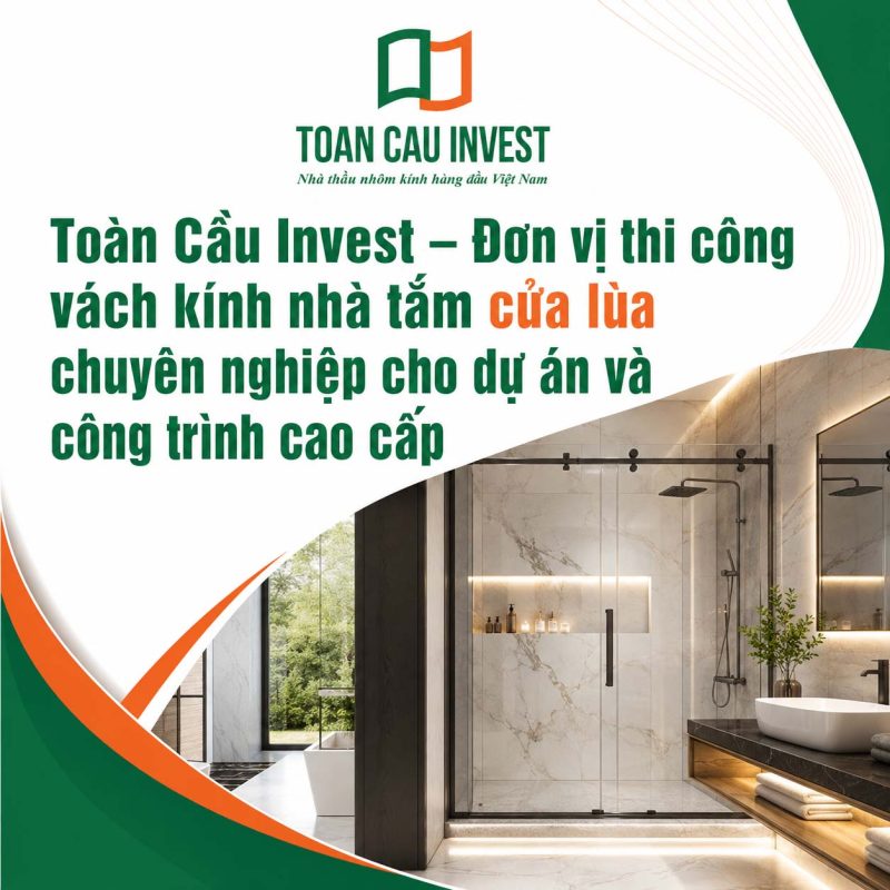 Toàn Cầu Invest - Đơn vị thi công vách kính nhà tắm cửa lùa chuyên nghiệp cho dựu án và công trình