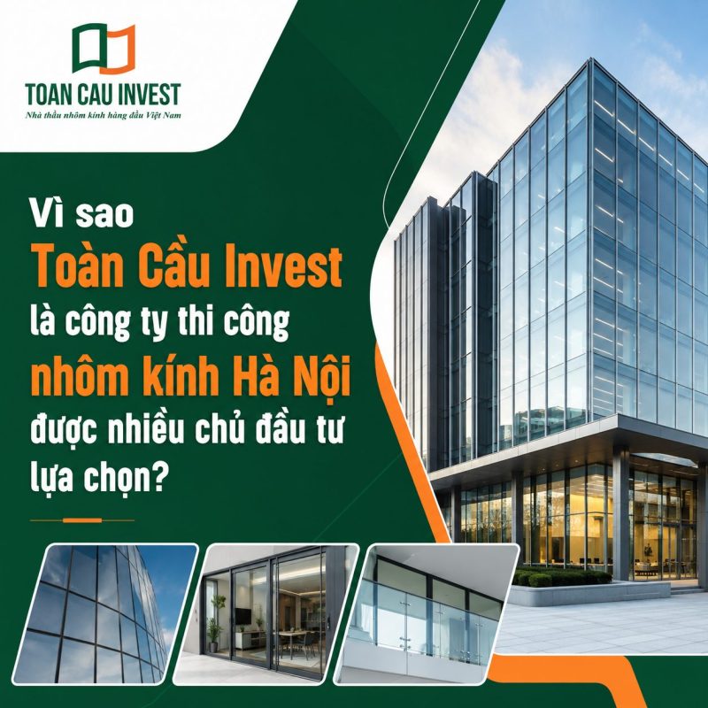 Vì sao Toàn Cầu Invest là công ty thi công nhôm kính Hà Nội